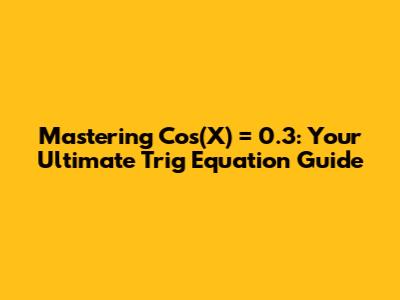 Mastering Cos(X) = 0.3: Your Ultimate Trig Equation Guide