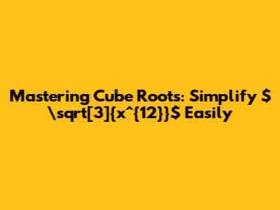 Mastering Cube Roots: Simplify $\sqrt[3]{x^{12}}$ Easily