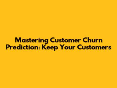 Mastering Customer Churn Prediction: Keep Your Customers