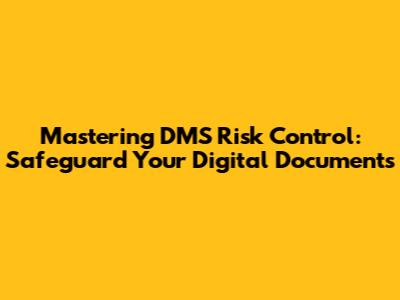 Mastering DMS Risk Control: Safeguard Your Digital Documents