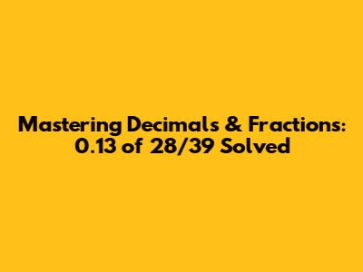 Mastering Decimals & Fractions: 0.13 of 28/39 Solved