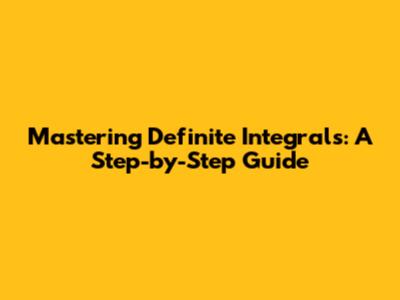 Mastering Definite Integrals: A Step-by-Step Guide