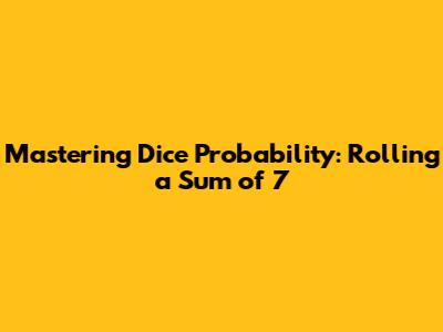 Mastering Dice Probability: Rolling a Sum of 7