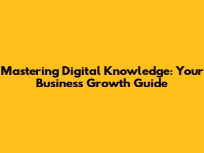 Mastering Digital Knowledge: Your Business Growth Guide