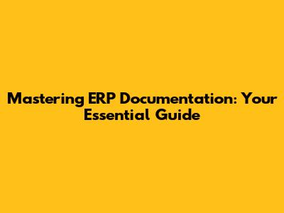 Mastering ERP Documentation: Your Essential Guide