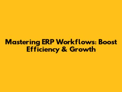 Mastering ERP Workflows: Boost Efficiency & Growth