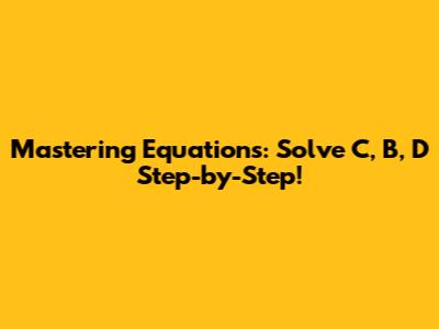 Mastering Equations: Solve C, B, D Step-by-Step!