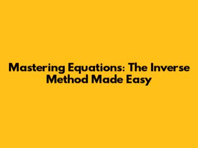 Mastering Equations: The Inverse Method Made Easy