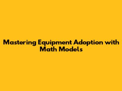 Mastering Equipment Adoption with Math Models