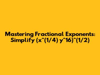 Mastering Fractional Exponents: Simplify (x^(1/4) y^16)^(1/2)