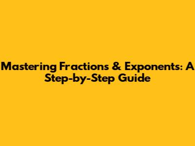 Mastering Fractions & Exponents: A Step-by-Step Guide