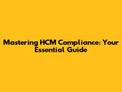 Mastering HCM Compliance: Your Essential Guide
