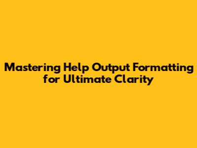 Mastering Help Output Formatting for Ultimate Clarity
