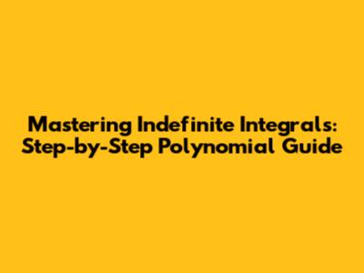Mastering Indefinite Integrals: Step-by-Step Polynomial Guide