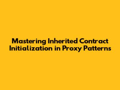 Mastering Inherited Contract Initialization in Proxy Patterns