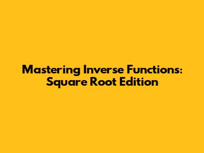 Mastering Inverse Functions: Square Root Edition