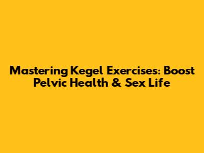 Mastering Kegel Exercises: Boost Pelvic Health & Sex Life