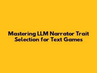 Mastering LLM Narrator Trait Selection for Text Games