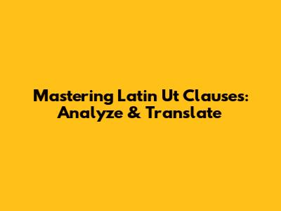 Mastering Latin 'Ut' Clauses: Analyze & Translate