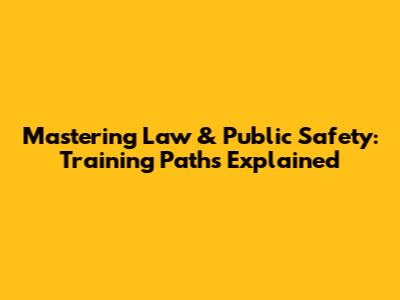 Mastering Law & Public Safety: Training Paths Explained