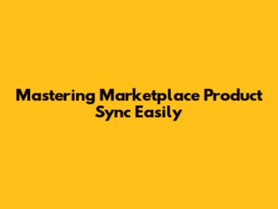 Mastering Marketplace Product Sync Easily