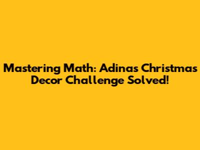 Mastering Math: Adina's Christmas Decor Challenge Solved!