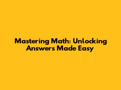 Mastering Math: Unlocking Answers Made Easy