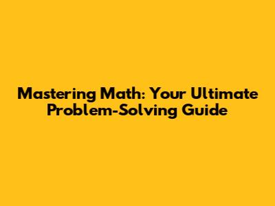 Mastering Math: Your Ultimate Problem-Solving Guide