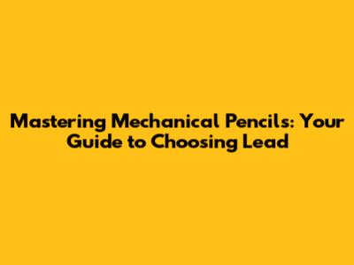 Mastering Mechanical Pencils: Your Guide to Choosing Lead