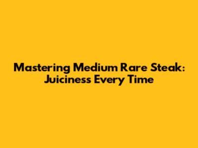 Mastering Medium Rare Steak: Juiciness Every Time