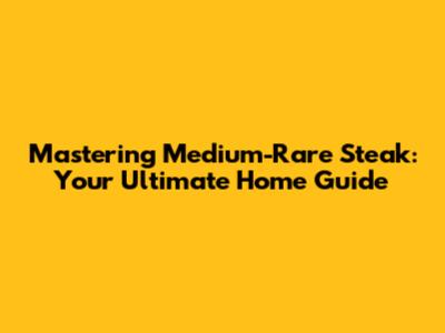Mastering Medium-Rare Steak: Your Ultimate Home Guide