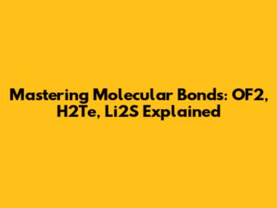 Mastering Molecular Bonds: OF2, H2Te, Li2S Explained