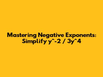 Mastering Negative Exponents: Simplify y^-2 / 3y^4
