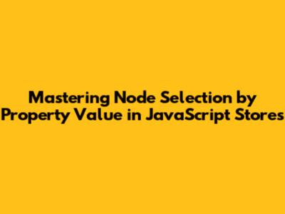 Mastering Node Selection by Property Value in JavaScript Stores