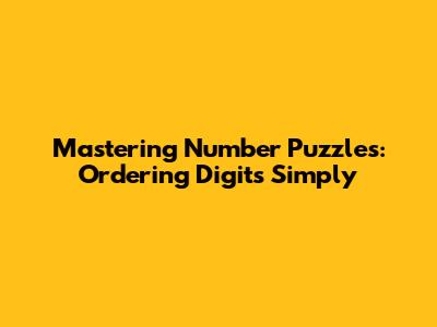 Mastering Number Puzzles: Ordering Digits Simply