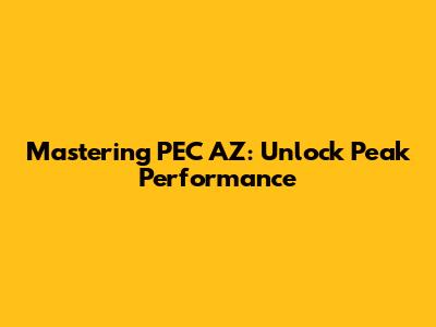 Mastering PEC AZ: Unlock Peak Performance