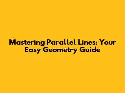 Mastering Parallel Lines: Your Easy Geometry Guide
