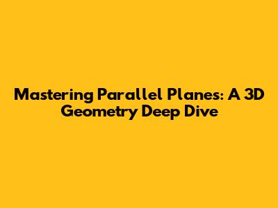 Mastering Parallel Planes: A 3D Geometry Deep Dive