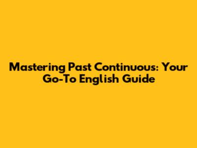Mastering Past Continuous: Your Go-To English Guide