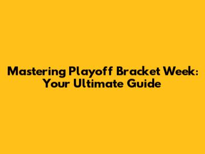 Mastering Playoff Bracket Week: Your Ultimate Guide