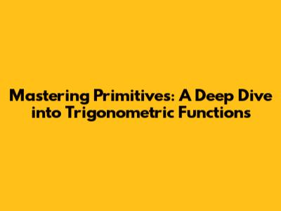 Mastering Primitives: A Deep Dive into Trigonometric Functions