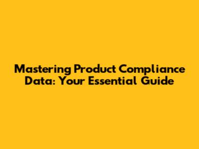 Mastering Product Compliance Data: Your Essential Guide