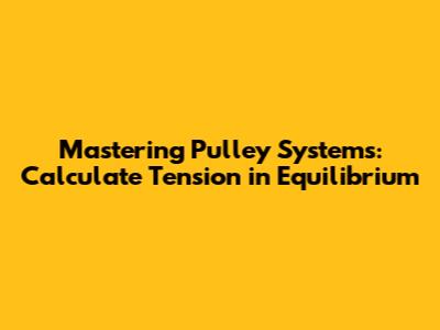Mastering Pulley Systems: Calculate Tension in Equilibrium