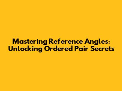 Mastering Reference Angles: Unlocking Ordered Pair Secrets