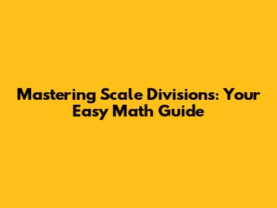 Mastering Scale Divisions: Your Easy Math Guide