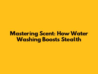 Mastering Scent: How Water Washing Boosts Stealth