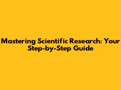 Mastering Scientific Research: Your Step-by-Step Guide
