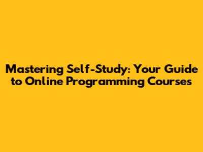 Mastering Self-Study: Your Guide to Online Programming Courses