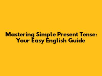 Mastering Simple Present Tense: Your Easy English Guide