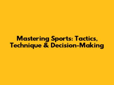 Mastering Sports: Tactics, Technique & Decision-Making